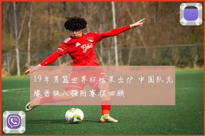 19年男篮世界杯结果出炉 中国队无缘晋级八强附赛程回顾