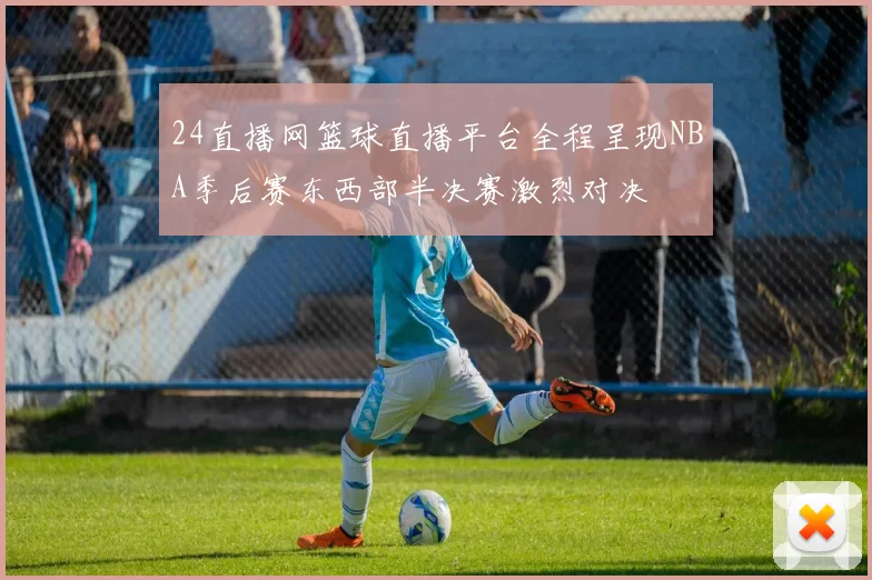 24直播网篮球直播平台全程呈现NBA季后赛东西部半决赛激烈对决