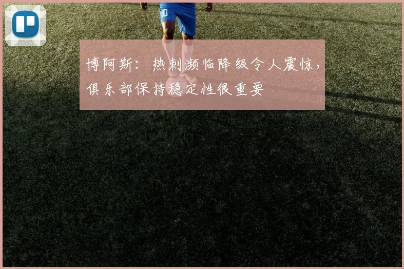 博阿斯：热刺濒临降级令人震惊，俱乐部保持稳定性很重要