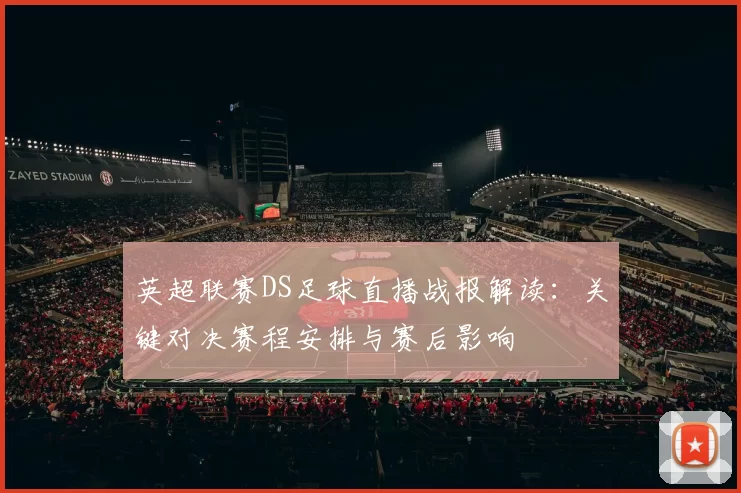 英超联赛DS足球直播战报解读：关键对决赛程安排与赛后影响