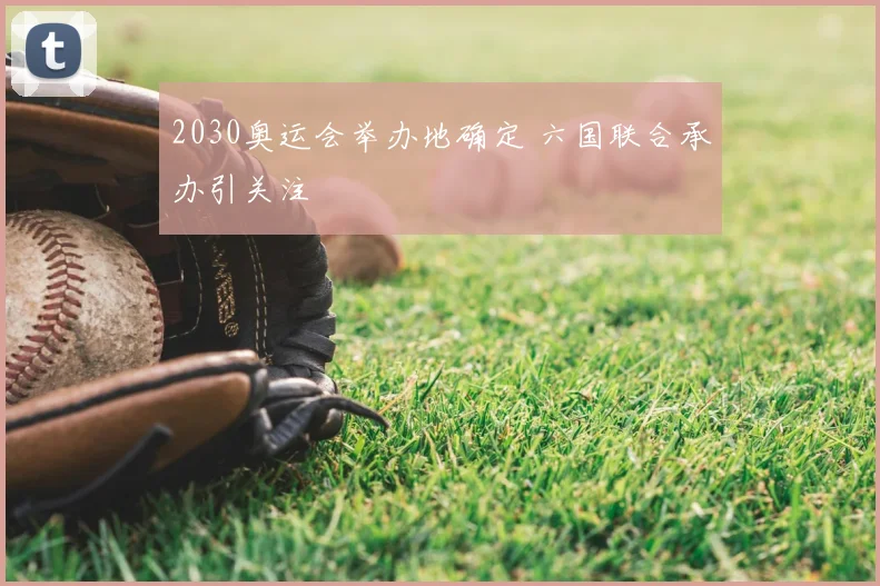 2030奥运会举办地确定 六国联合承办引关注