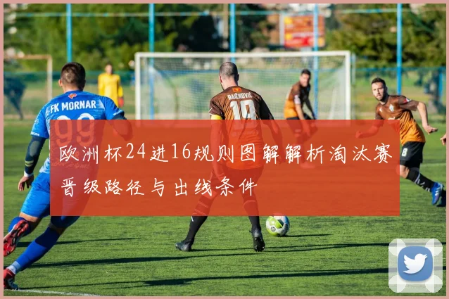 欧洲杯24进16规则图解解析淘汰赛晋级路径与出线条件