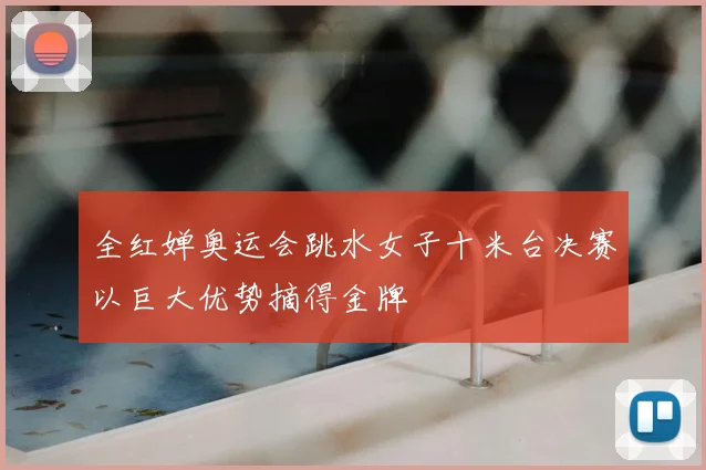 全红婵奥运会跳水女子十米台决赛以巨大优势摘得金牌