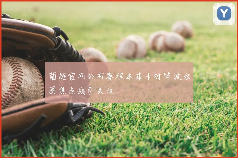 葡超官网公布赛程本菲卡对阵波尔图焦点战引关注