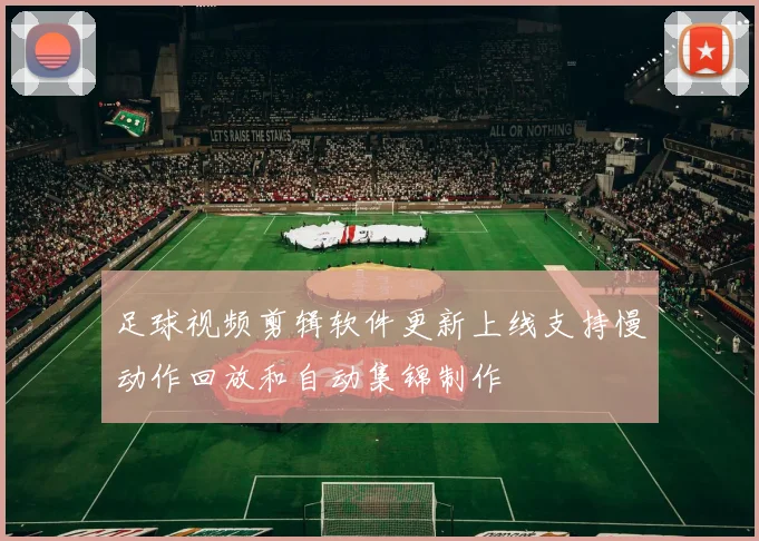 足球视频剪辑软件更新上线支持慢动作回放和自动集锦制作
