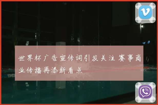 世界杯广告宣传词引发关注 赛事商业传播再添新看点