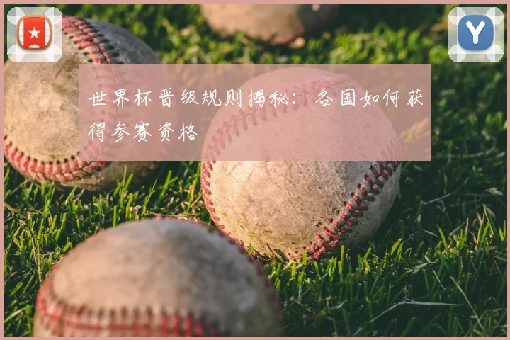 世界杯晋级规则揭秘:各国如何获得参赛资格