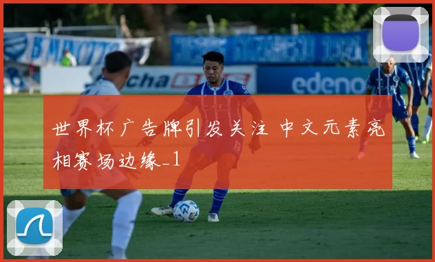 世界杯广告牌引发关注 中文元素亮相赛场边缘_1