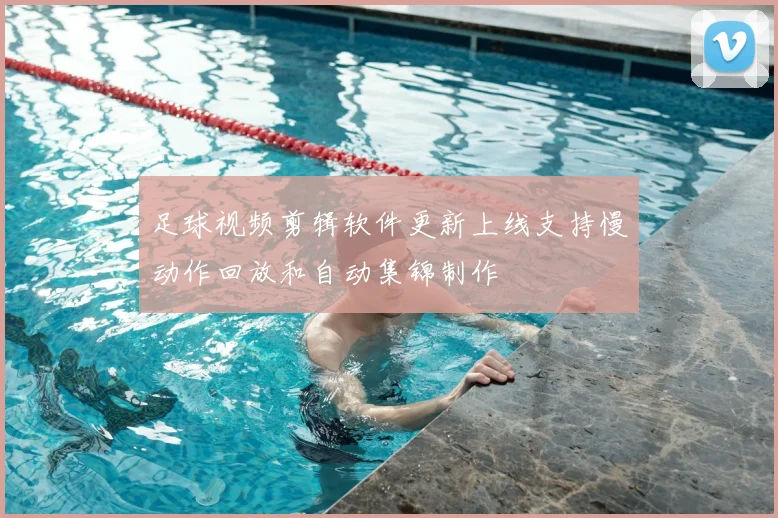 足球视频剪辑软件更新上线支持慢动作回放和自动集锦制作