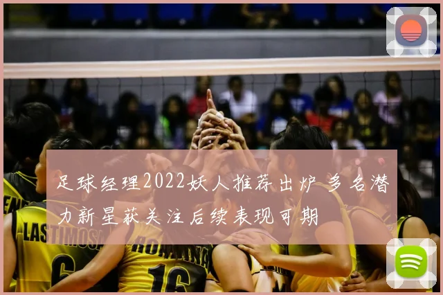 足球经理2022妖人推荐出炉 多名潜力新星获关注后续表现可期