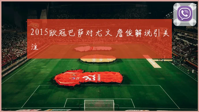 2015欧冠巴萨对尤文 詹俊解说引关注